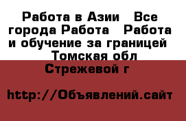 Работа в Азии - Все города Работа » Работа и обучение за границей   . Томская обл.,Стрежевой г.